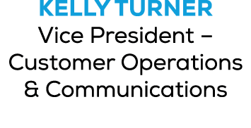 Kelly Turner Vice President – Customer Operations & Communications