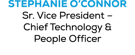 Stephanie O’Connor Sr. Vice President – Chief Technology & People Officer 