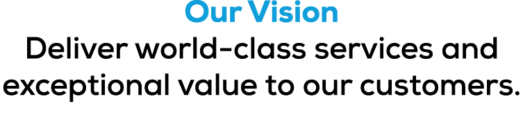 Our Vision Deliver world class services and exceptional value to our customers.