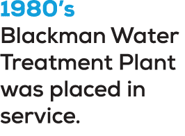 1980’s Blackman Water Treatment Plant was placed in service. 