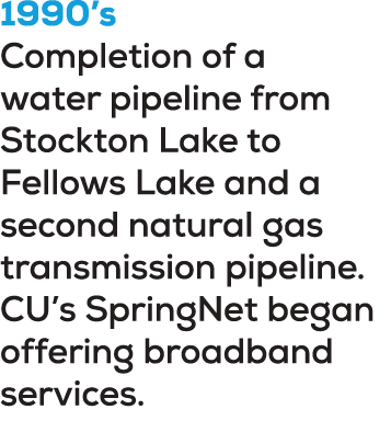 1990’s Completion of a water pipeline from Stockton Lake to Fellows Lake and a second natural gas transmission pipeli...