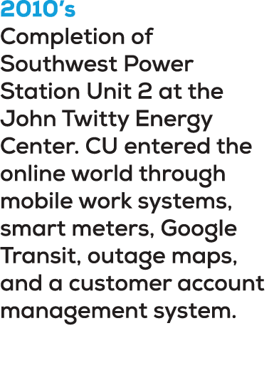 2010’s Completion of Southwest Power Station Unit 2 at the John Twitty Energy Center. CU entered the online world thr...