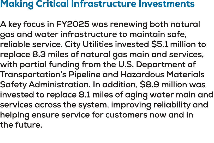 Making Critical Infrastructure Investments A key focus in FY2025 was renewing both natural gas and water infrastructu...
